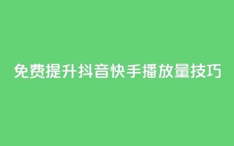 免费提升抖音快手播放量技巧 第1张 免费提升抖音快手播放量技巧 第1张