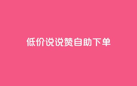 低价说说赞自助下单 - 经济实惠的自助下单说说赞平台推荐! 第1张 低价说说赞自助下单 - 经济实惠的自助下单说说赞平台推荐! 第1张