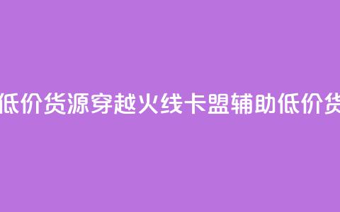 穿越火线卡盟辅助低价货源 - 穿越火线卡盟辅助低价货源,限时优惠!! 第1张 穿越火线卡盟辅助低价货源 - 穿越火线卡盟辅助低价货源,限时优惠!! 第1张