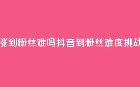 抖音100粉丝涨到900粉丝难吗(抖音100到900粉丝,难度挑战大) 第1张 抖音100粉丝涨到900粉丝难吗(抖音100到900粉丝,难度挑战大) 第1张