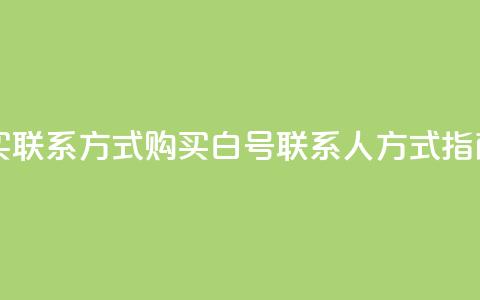 dy白号购买联系方式 - 购买dy白号联系人方式指南~ 第1张 dy白号购买联系方式 - 购买dy白号联系人方式指南~ 第1张