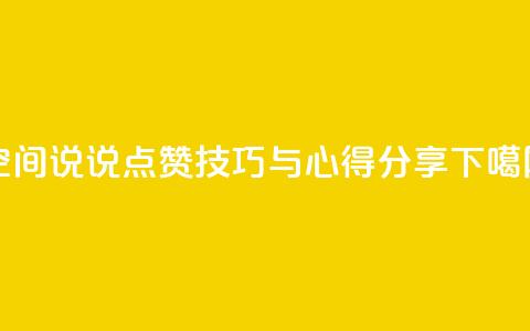 QQ空间说说点赞技巧与心得分享 第1张 QQ空间说说点赞技巧与心得分享 第1张