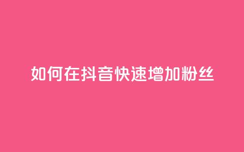 如何在抖音快速增加粉丝? 第1张 如何在抖音快速增加粉丝? 第1张
