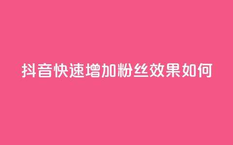 抖音快速增加粉丝效果如何? 第1张 抖音快速增加粉丝效果如何? 第1张