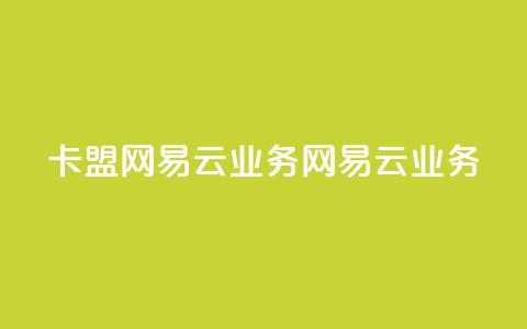 卡盟网易云业务(网易云业务-卡盟新动向) 第1张 卡盟网易云业务(网易云业务-卡盟新动向) 第1张