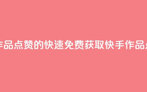 免费快手作品点赞的 - 快速免费获取快手作品点赞。 第1张