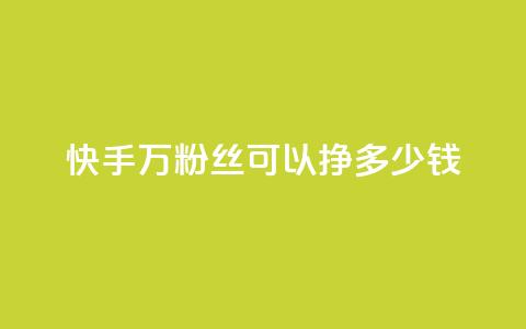 快手11万粉丝可以挣多少钱 - 如何利用11万粉丝在快手赚取收益! 第1张 快手11万粉丝可以挣多少钱 - 如何利用11万粉丝在快手赚取收益! 第1张