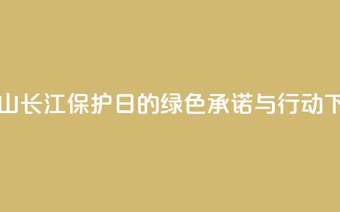 “马鞍山长江保护日	”的绿色承诺与行动 第1张