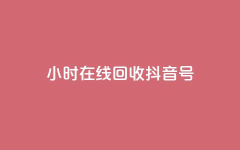 24小时在线回收抖音号 - 24小时回收抖音号，专业在线处理! 第1张