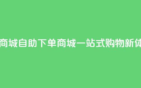 qq自助下单商城 - QQ自助下单商城:一站式购物新体验! 第1张 qq自助下单商城 - QQ自助下单商城:一站式购物新体验! 第1张