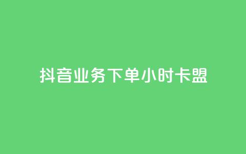抖音业务下单24小时卡盟 - 抖音24小时卡盟下单业务全解析! 第1张 抖音业务下单24小时卡盟 - 抖音24小时卡盟下单业务全解析! 第1张
