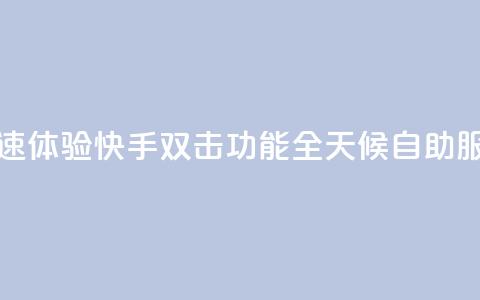 快速体验快手双击功能全天候自助服务 第1张