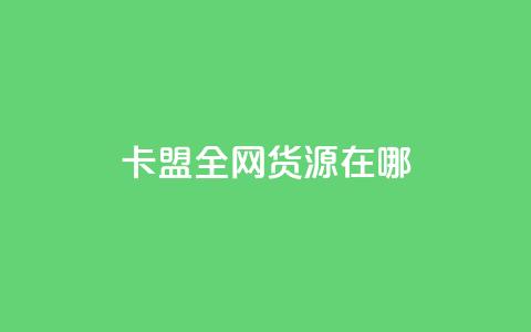 卡盟全网货源在哪 - 卡盟如何找到全网货源的最佳途径! 第1张 卡盟全网货源在哪 - 卡盟如何找到全网货源的最佳途径! 第1张