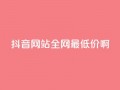 抖音网站全网最低价啊,王者荣耀主页赞自助平台 - qq免费24小时自助下单平台 - qq会员便宜充值网站