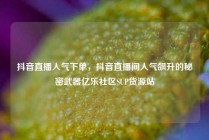 抖音直播人气下单，抖音直播间人气飙升的秘密武器亿乐社区SUP货源站