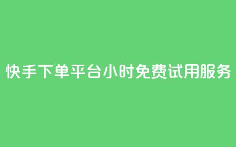 快手下单平台24小时免费试用服务  第1张