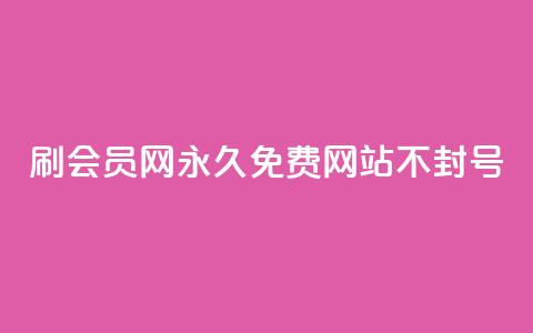 刷会员网永久免费网站不封号 - 永久免费会员网站	，账号不会封禁~  第1张
