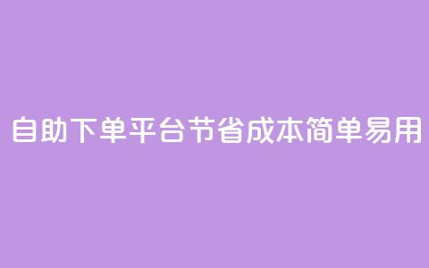 自助下单平台：节省成本，简单易用  第1张