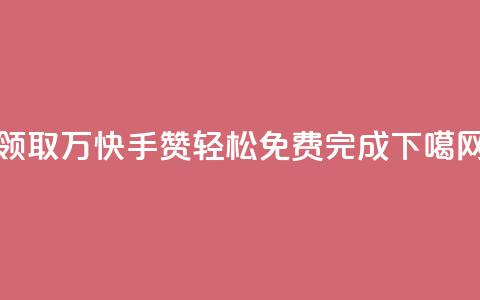 领取1万快手赞，轻松免费完成  第1张