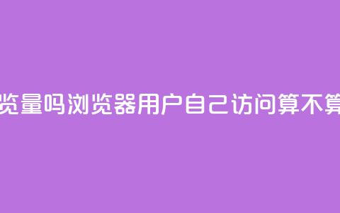 qq浏览自己看也算浏览量吗 - QQ浏览器：用户自己访问算不算浏览量统计？~  第1张