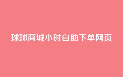 球球商城24小时自助下单网页 - 24小时自助下单网页-球球商城，满足全天候购物需求~  第1张