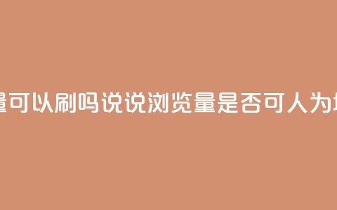 qq说说浏览量可以刷吗(QQ说说浏览量是否可人为增加)  第1张