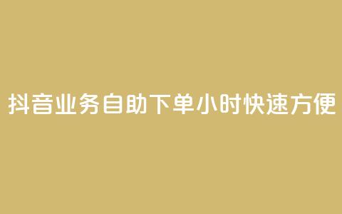 抖音业务自助下单24小时，快速方便！  第1张