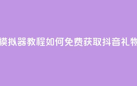 模拟器教程:如何免费获取抖音礼物? 第1张 模拟器教程:如何免费获取抖音礼物? 第1张