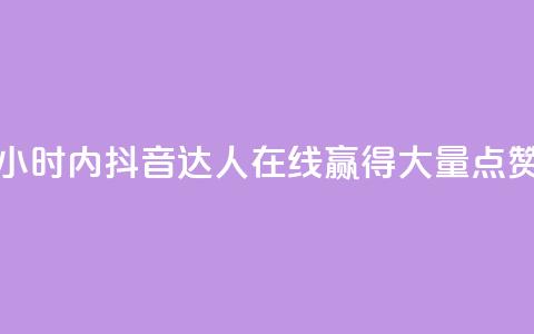 24小时抖音点赞在线 - 24小时内，抖音达人在线赢得大量点赞的秘密揭示!  第1张