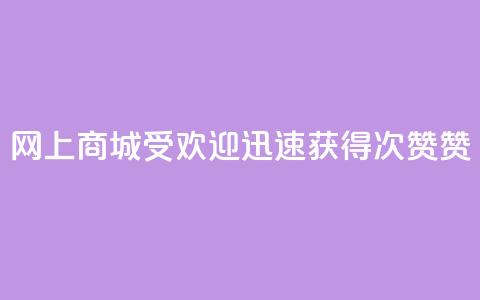 网上商城受欢迎，迅速获得100次赞赞  第1张