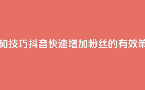 抖音快速涨粉的方法和技巧 - 抖音快速增加粉丝的有效策略和实用技巧~  第1张