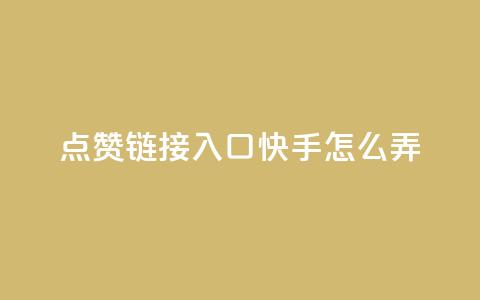点赞链接入口快手怎么弄 - 快手如何设置点赞链接入口的详细指南。  第1张