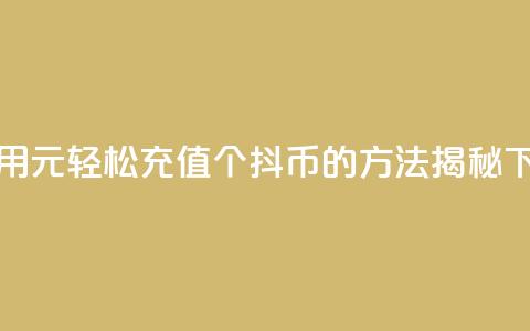 如何用1元轻松充值10个抖币的方法揭秘  第1张