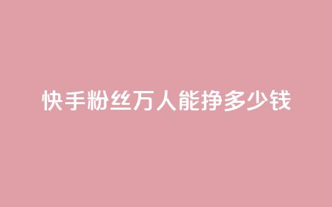 快手粉丝4万人能挣多少钱,dy自定义评论下单 - 快手点赞有什么用 刷快手双击24小时自助  第1张