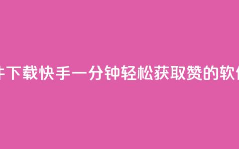 快手一分钟500赞软件下载 - 快手一分钟轻松获取500赞的软件下载指南~  第1张