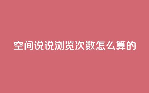 qq空间说说浏览次数怎么算的 - 如何计算QQ空间说说的浏览次数和影响因素~ 第1张 qq空间说说浏览次数怎么算的 - 如何计算QQ空间说说的浏览次数和影响因素~ 第1张