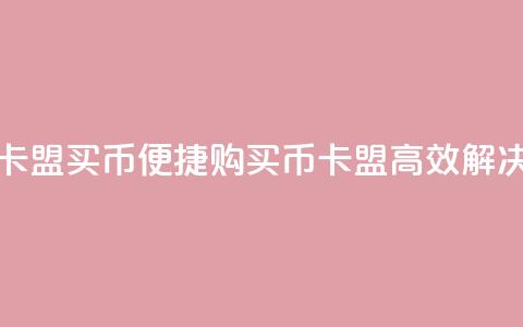 卡盟买q币(便捷购买Q币，卡盟高效解决)  第1张