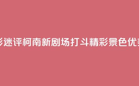 影迷评《柯南新剧场》：打斗精彩 景色优美  第1张