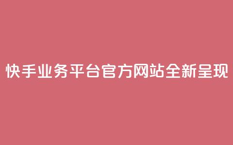 快手业务平台官方网站全新呈现 第1张 快手业务平台官方网站全新呈现 第1张