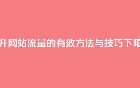 提升网站流量的有效方法与技巧  第1张