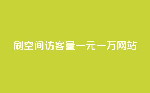 刷空间访客量一元一万网站 - 刷流量一元一万网站的办法！  第1张
