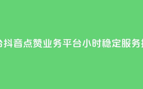 抖音点赞业务24小时平台 - 【抖音点赞业务平台】24小时稳定服务，提速秒赞达上限~  第1张