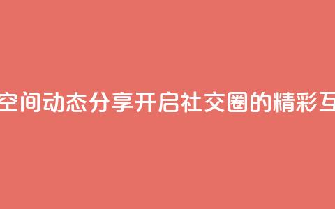 QQ空间动态 - QQ空间动态分享：开启社交圈的精彩互动~  第1张