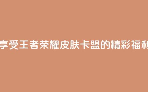 享受王者荣耀皮肤卡盟的精彩福利  第1张