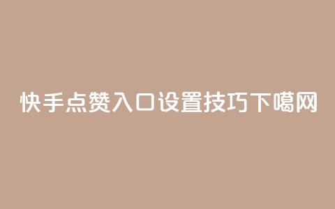 “快手点赞入口设置技巧”  第1张