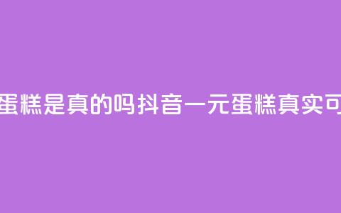 抖音一元蛋糕是真的吗(抖音一元蛋糕真实可靠？)  第1张