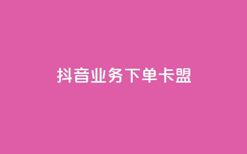 抖音业务下单卡盟 - 抖音业务下单卡盟全解析与使用指南! 第1张 抖音业务下单卡盟 - 抖音业务下单卡盟全解析与使用指南! 第1张
