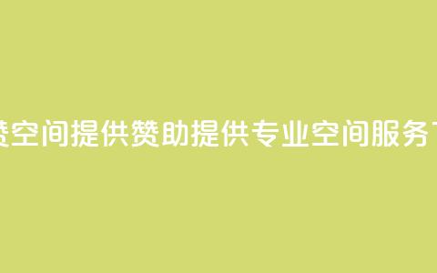 空间赞(空间提供赞助 → 提供专业空间服务)  第1张