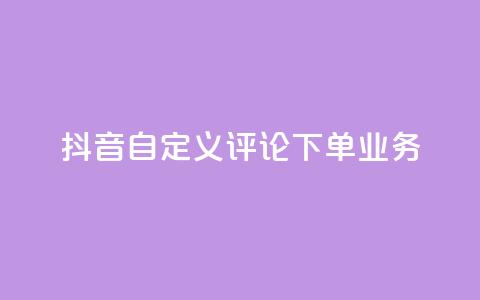 抖音自定义评论下单业务 - qq秒赞渠道  第1张