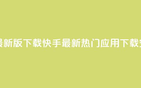 快手热门神器最新版下载 - 快手最新热门应用下载安装指南~  第1张